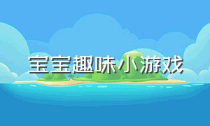 宝宝趣味小游戏（宝宝趣味小游戏有哪些）