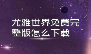 尤雅世界免费完整版怎么下载