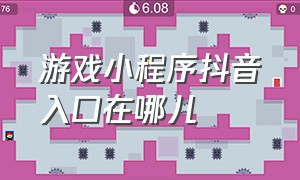 游戏小程序抖音入口在哪儿（游戏小程序抖音入口一笔到底）