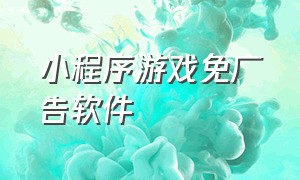 小程序游戏免广告软件