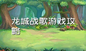 龙城战歌游戏攻略（龙城战歌攻略大全）