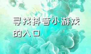 寻找抖音小游戏的入口