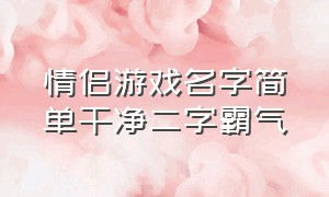 情侣游戏名字简单干净二字霸气