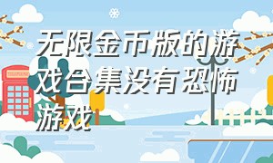 无限金币版的游戏合集没有恐怖游戏