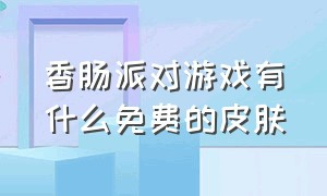 香肠派对游戏有什么免费的皮肤（香肠派对免费皮肤有几款）