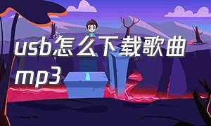 usb怎么下载歌曲mp3