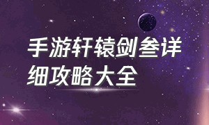 手游轩辕剑叁详细攻略大全