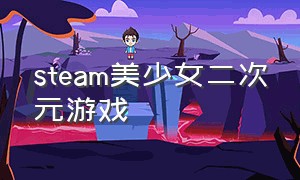 steam美少女二次元游戏（steam 美少女游戏）