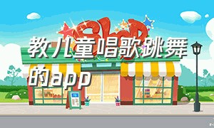 教儿童唱歌跳舞的app