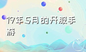 19年5月的开服手游（值得期待的开服手游2024）