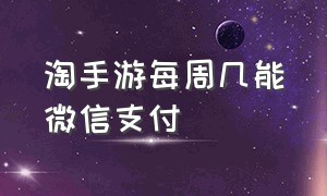 淘手游每周几能微信支付