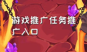 游戏推广任务推广入口（游戏推广达人推广任务入口）