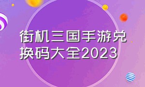 街机三国手游兑换码大全2023（街机三国手游2024兑换码）