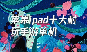 苹果ipad十大耐玩手游单机