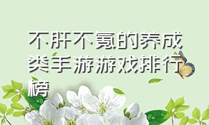 不肝不氪的养成类手游游戏排行榜（10款不氪金手游游戏排行榜）