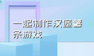 一起制作汉堡薯条游戏