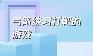 弓箭练习打靶的游戏