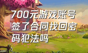 700元游戏账号签了合同找回密码犯法吗