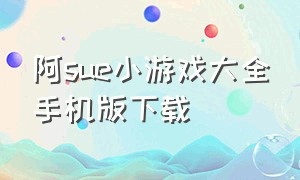 阿sue小游戏大全手机版下载