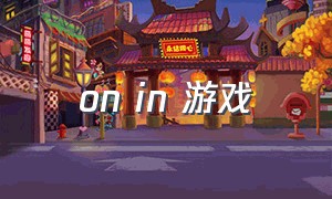 on in 游戏（on in under 游戏）