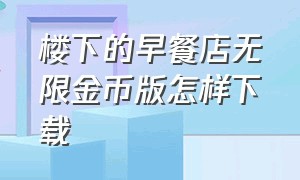 楼下的早餐店无限金币版怎样下载