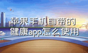 苹果手机自带的健康app怎么使用