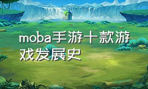 moba手游十款游戏发展史