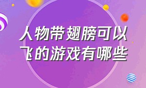 人物带翅膀可以飞的游戏有哪些