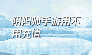 阴阳师手游用不用充值