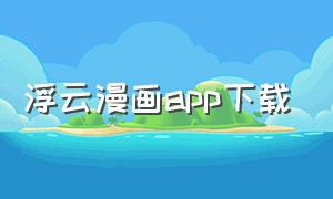 浮云漫画app下载