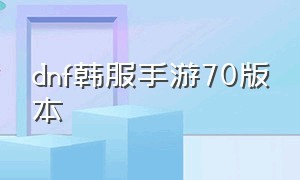 dnf韩服手游70版本