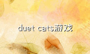 duet cats游戏（duet cats是情侣游戏吗）