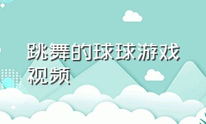 跳舞的球球游戏视频