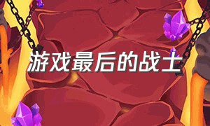 游戏最后的战士（游戏最后的战士作弊码）