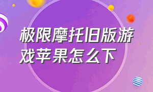 极限摩托旧版游戏苹果怎么下（极限摩托车苹果版）