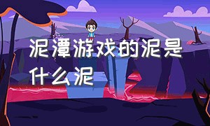 泥潭游戏的泥是什么泥（小游戏泥潭）