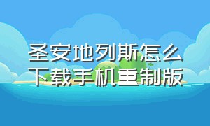 圣安地列斯怎么下载手机重制版