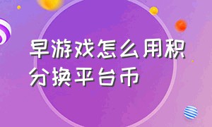 早游戏怎么用积分换平台币