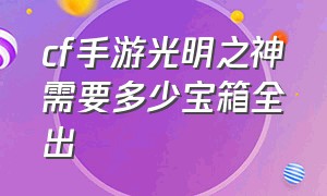 cf手游光明之神需要多少宝箱全出