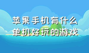 苹果手机有什么单机好玩的游戏