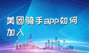 美团骑手app如何加入（美团骑手app使用流程）