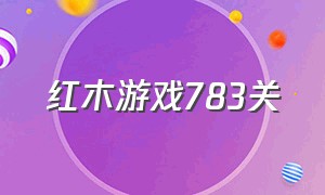 红木游戏783关（解锁红木游戏通关全教程）