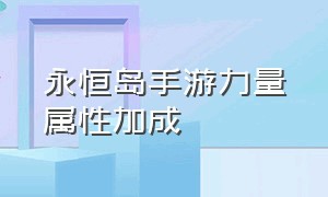 永恒岛手游力量属性加成（永恒岛手游怎么升级40级）