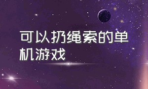 可以扔绳索的单机游戏