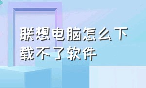 联想电脑怎么下载不了软件