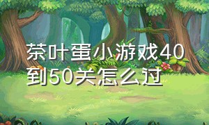 茶叶蛋小游戏40到50关怎么过