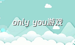 only you游戏（only you游戏音乐）