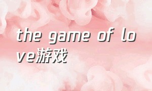 the game of love游戏