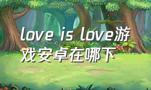 love is love游戏安卓在哪下