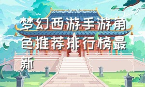 梦幻西游手游角色推荐排行榜最新